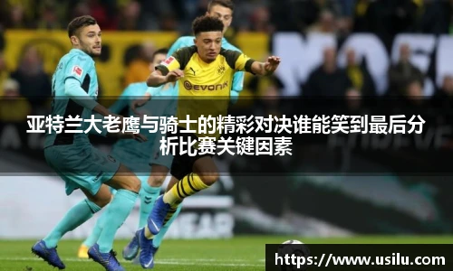 亚特兰大老鹰与骑士的精彩对决谁能笑到最后分析比赛关键因素