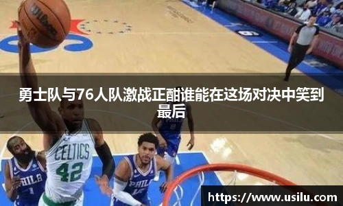 勇士队与76人队激战正酣谁能在这场对决中笑到最后