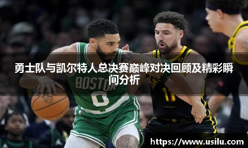 勇士队与凯尔特人总决赛巅峰对决回顾及精彩瞬间分析