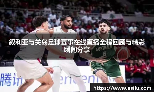 叙利亚与关岛足球赛事在线直播全程回顾与精彩瞬间分享