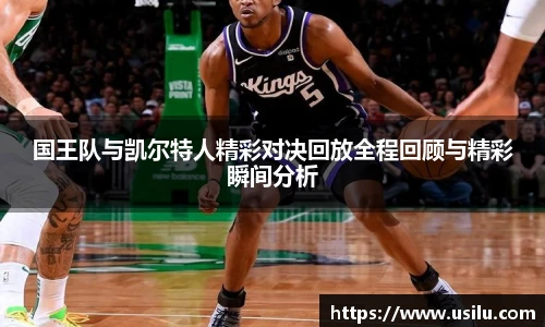 国王队与凯尔特人精彩对决回放全程回顾与精彩瞬间分析