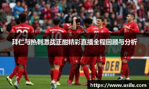 拜仁与热刺激战正酣精彩直播全程回顾与分析