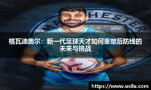 悟空体育格瓦迪奥尔：新一代足球天才如何重塑后防线的未来与挑战