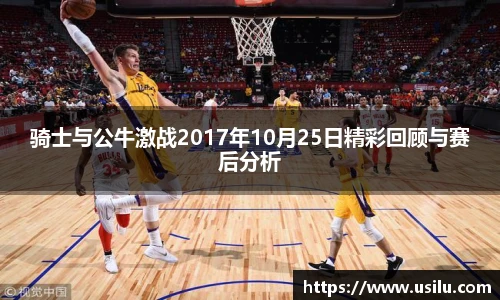 骑士与公牛激战2017年10月25日精彩回顾与赛后分析