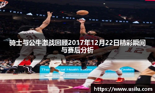 骑士与公牛激战回顾2017年12月22日精彩瞬间与赛后分析