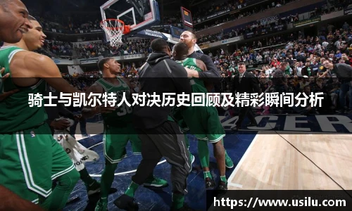 骑士与凯尔特人对决历史回顾及精彩瞬间分析