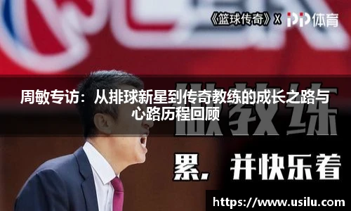 周敏专访：从排球新星到传奇教练的成长之路与心路历程回顾