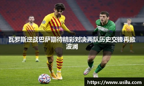 瓦罗斯迎战巴萨期待精彩对决两队历史交锋再掀波澜