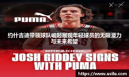 约什吉迪带领球队崛起展现年轻球员的无限潜力与未来希望