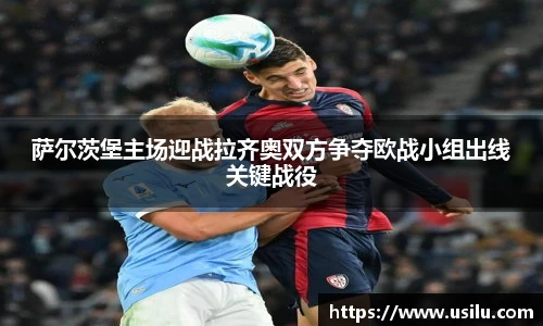 萨尔茨堡主场迎战拉齐奥双方争夺欧战小组出线关键战役