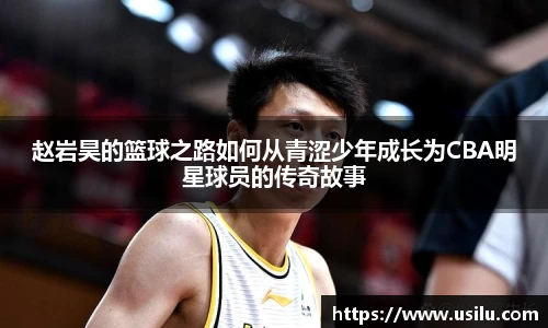 赵岩昊的篮球之路如何从青涩少年成长为CBA明星球员的传奇故事