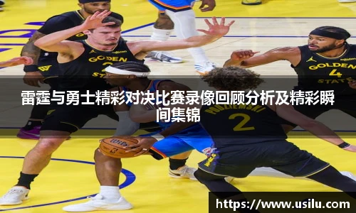 雷霆与勇士精彩对决比赛录像回顾分析及精彩瞬间集锦