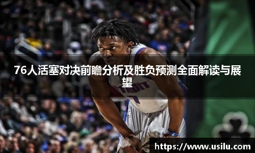 76人活塞对决前瞻分析及胜负预测全面解读与展望