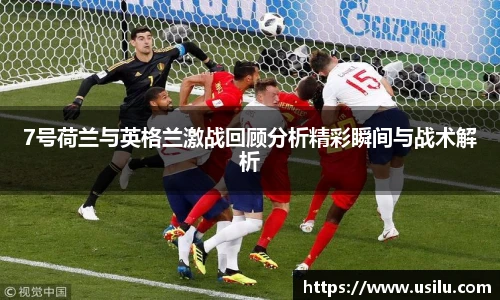 悟空体育7号荷兰与英格兰激战回顾分析精彩瞬间与战术解析