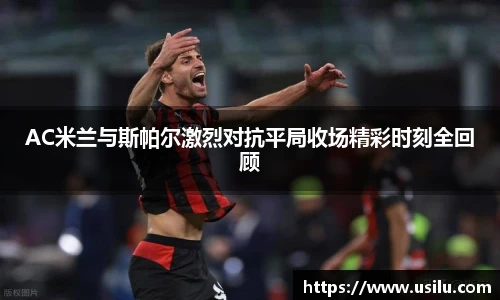 悟空体育AC米兰与斯帕尔激烈对抗平局收场精彩时刻全回顾